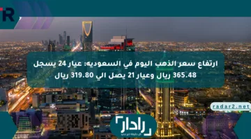 ارتفاع سعر الذهب اليوم في السعودية: عيار 24 يسجل 365.48 ريال وعيار 21 يصل إلى 319.80 ريال